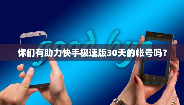 你们有助力快手极速版30天的帐号吗？