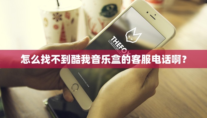 怎么找不到酷我音乐盒的客服电话啊？
