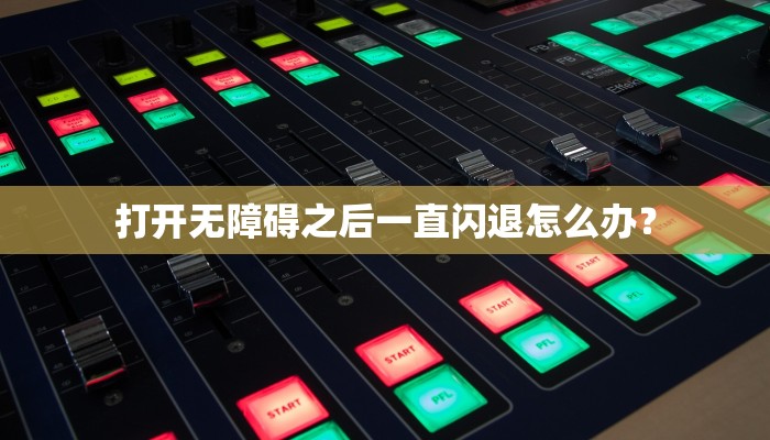 打开无障碍之后一直闪退怎么办？