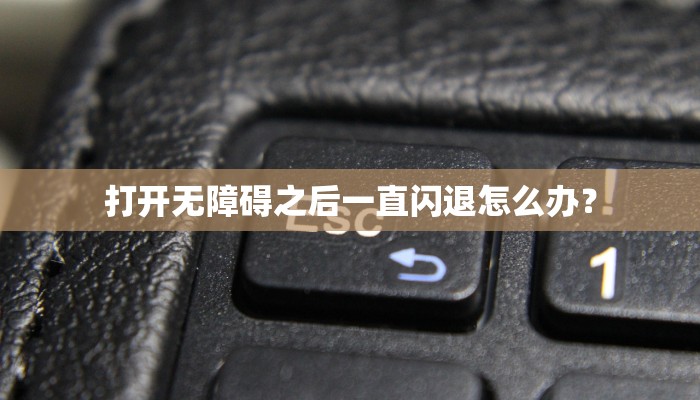 打开无障碍之后一直闪退怎么办？