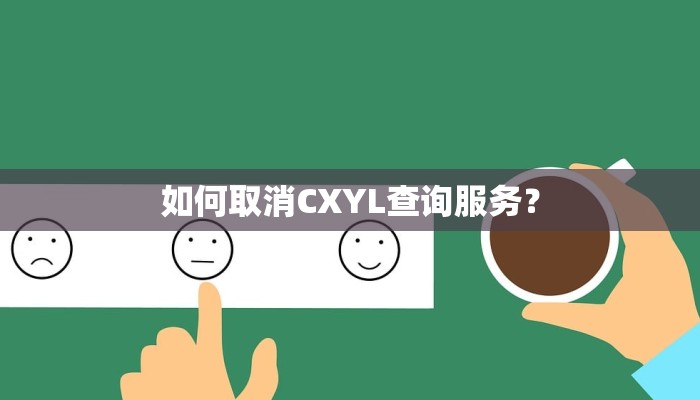 如何取消CXYL查询服务？