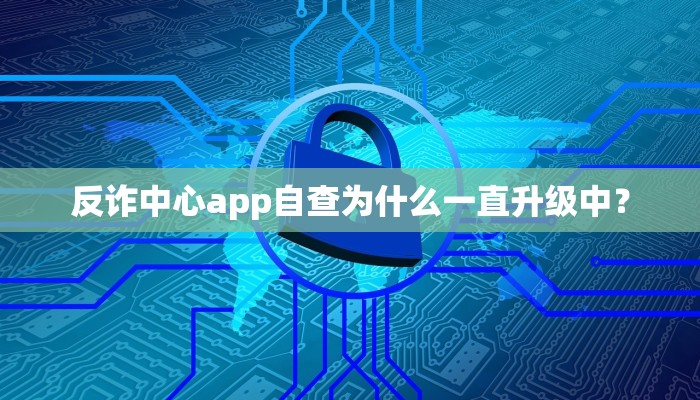 反诈中心app自查为什么一直升级中？
