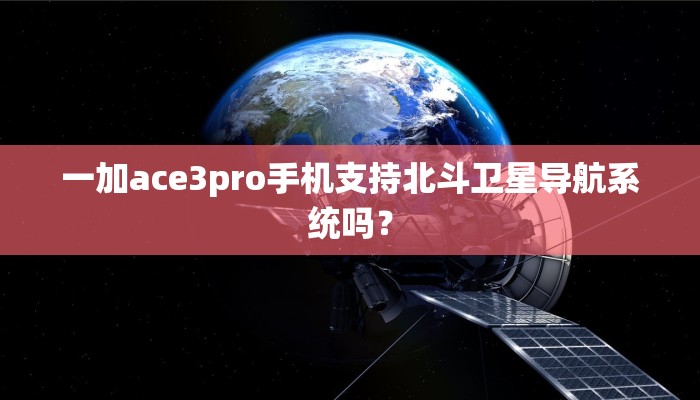 一加ace3pro手机支持北斗卫星导航系统吗？