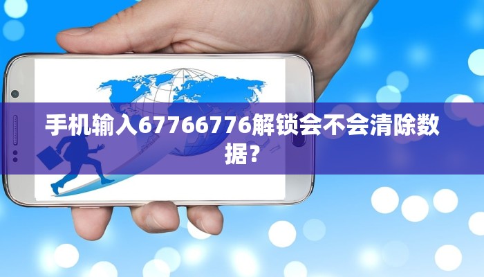 手机输入67766776解锁会不会清除数据？