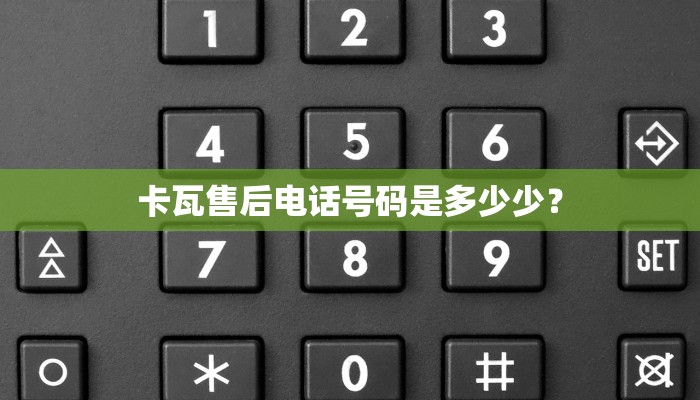 卡瓦售后电话号码是多少少？