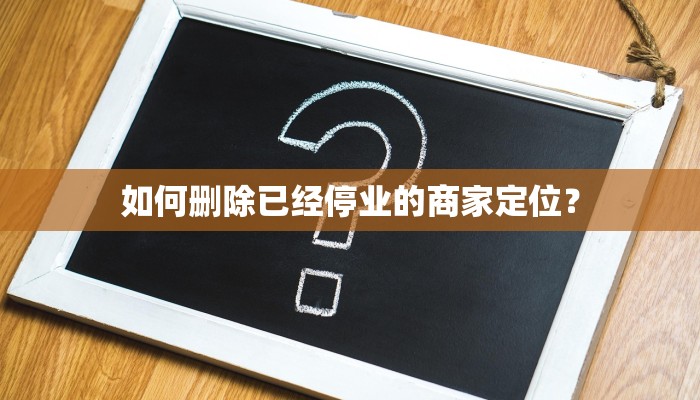 如何删除已经停业的商家定位？