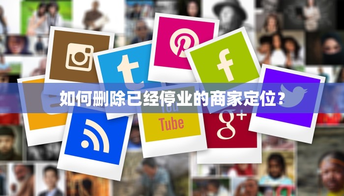 如何删除已经停业的商家定位？