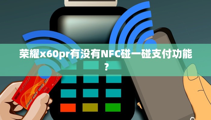 荣耀x60pr有没有NFC碰一碰支付功能？