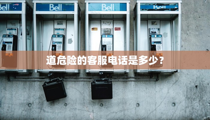 道危险的客服电话是多少？