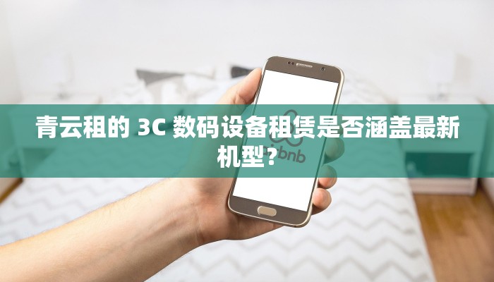 青云租的 3C 数码设备租赁是否涵盖最新机型？