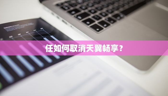 任如何取消天翼畅享？