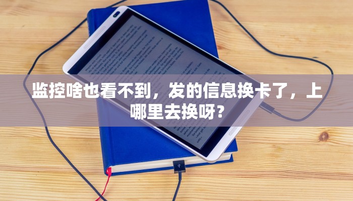监控啥也看不到，发的信息换卡了，上哪里去换呀？