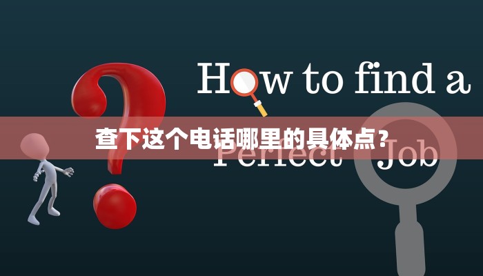 查下这个电话哪里的具体点？