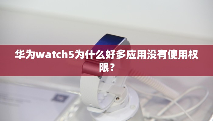 华为watch5为什么好多应用没有使用权限？