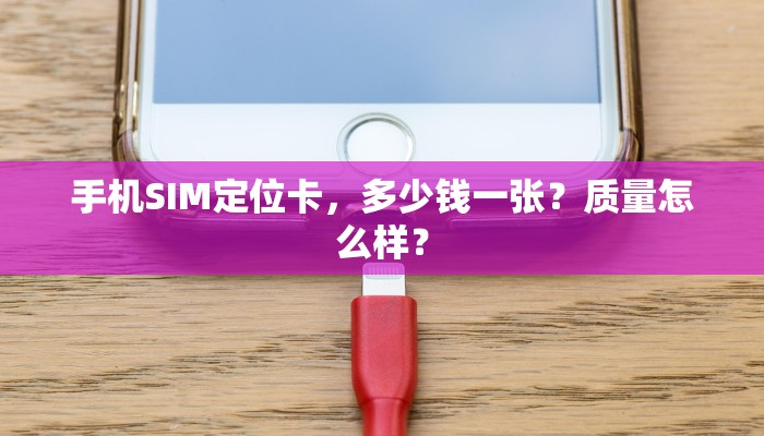 手机SIM定位卡，多少钱一张？质量怎么样？
