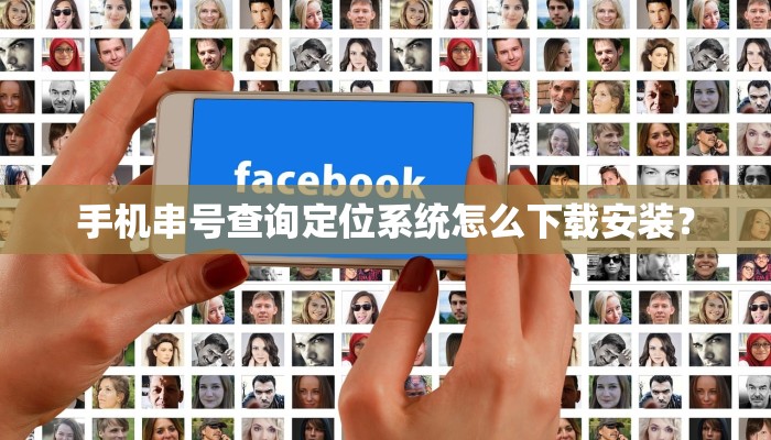 手机串号查询定位系统怎么下载安装？