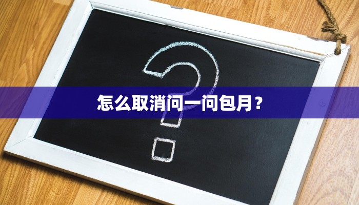 怎么取消问一问包月？