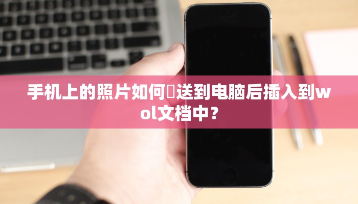 手机上的照片如何犮送到电脑后插入到wol文档中？