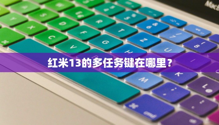 红米13的多任务键在哪里？