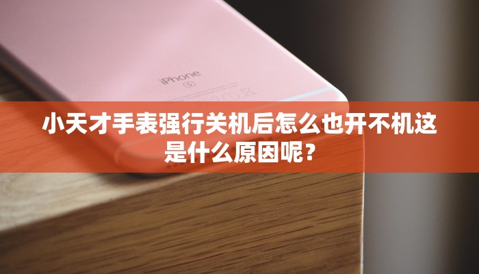 小天才手表强行关机后怎么也开不机这是什么原因呢？