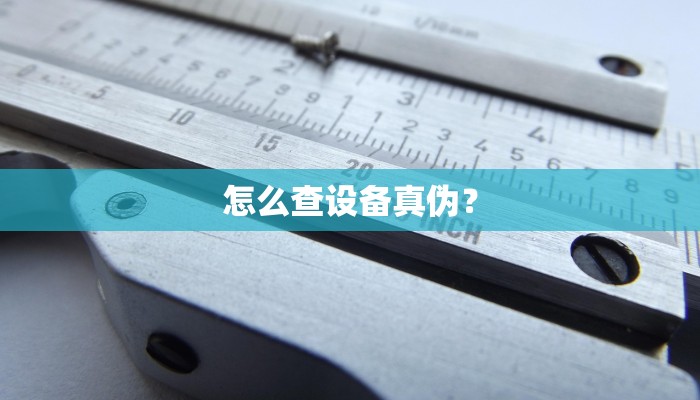 怎么查设备真伪？