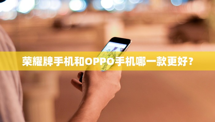 荣耀牌手机和OPPO手机哪一款更好？