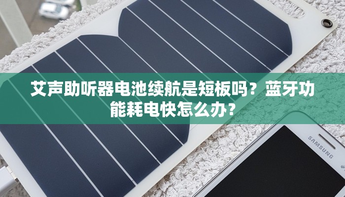 艾声助听器电池续航是短板吗？蓝牙功能耗电快怎么办？