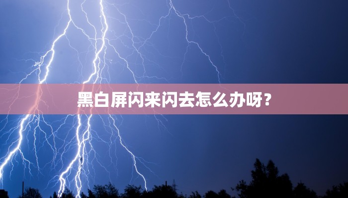 黑白屏闪来闪去怎么办呀？