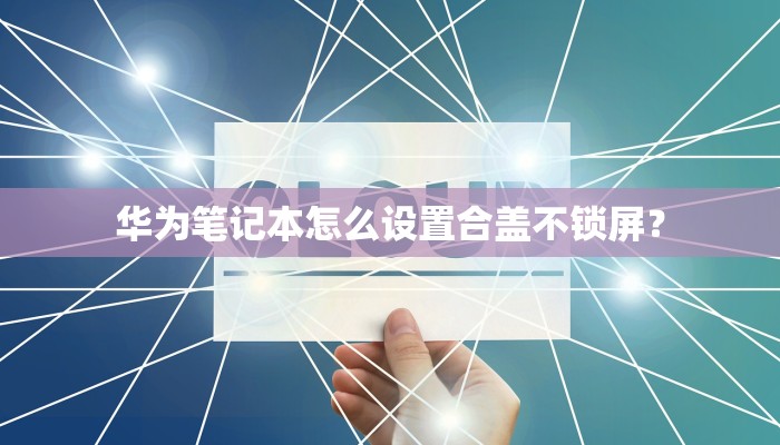 华为笔记本怎么设置合盖不锁屏？