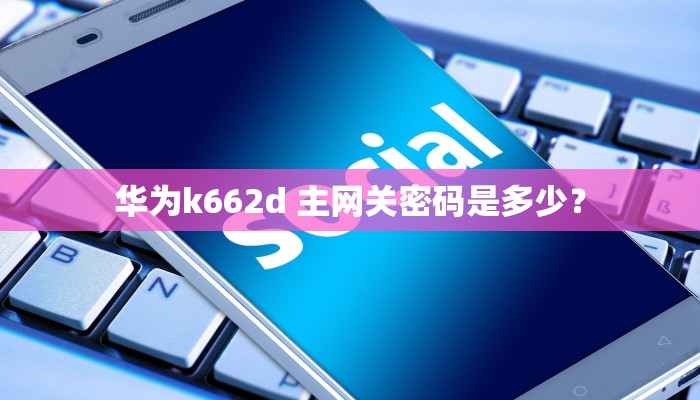 华为k662d 主网关密码是多少？