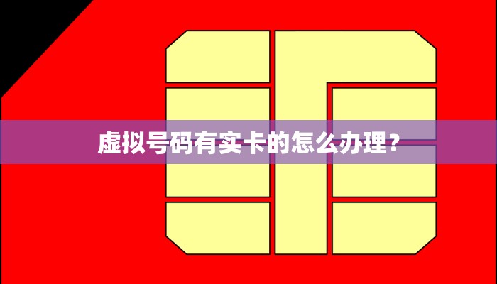 虚拟号码有实卡的怎么办理？