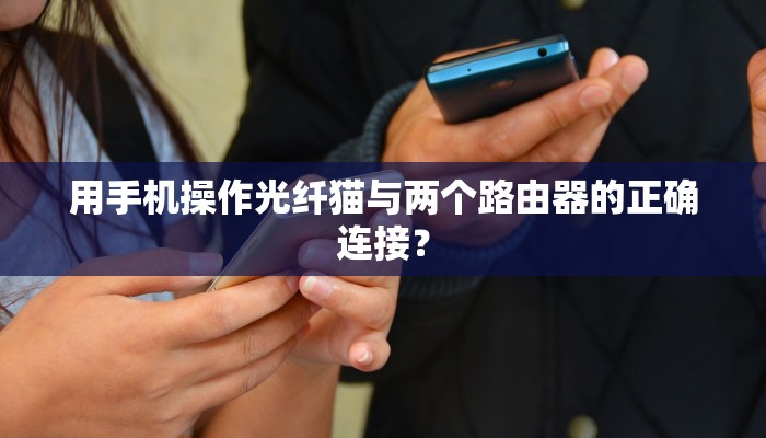 用手机操作光纤猫与两个路由器的正确连接？