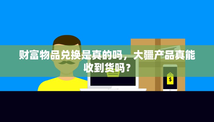 财富物品兑换是真的吗，大疆产品真能收到货吗？