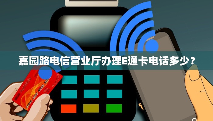 嘉园路电信营业厅办理E通卡电话多少？