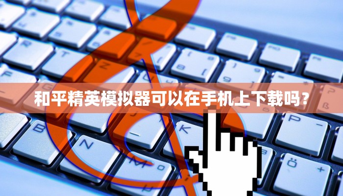 和平精英模拟器可以在手机上下载吗？