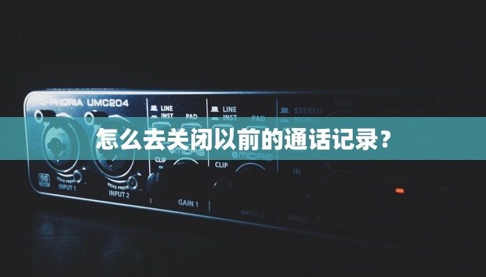 怎么去关闭以前的通话记录？