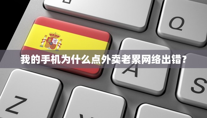 我的手机为什么点外卖老累网络出错？