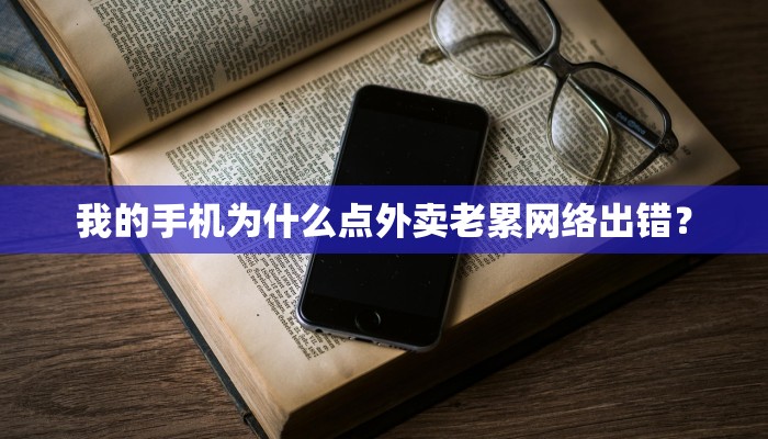 我的手机为什么点外卖老累网络出错？