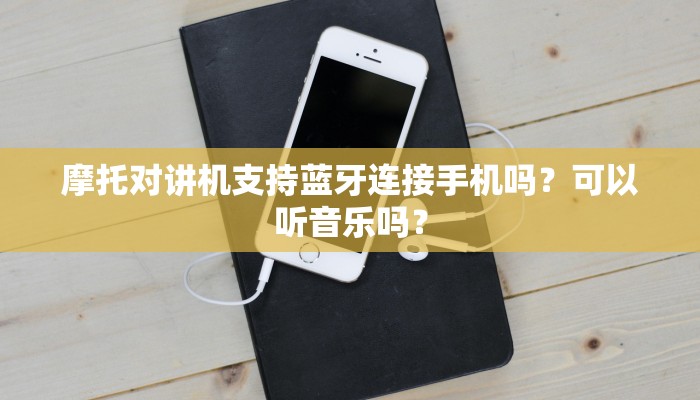 摩托对讲机支持蓝牙连接手机吗？可以听音乐吗？