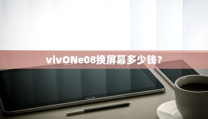 vivONe08换屏幕多少钱？