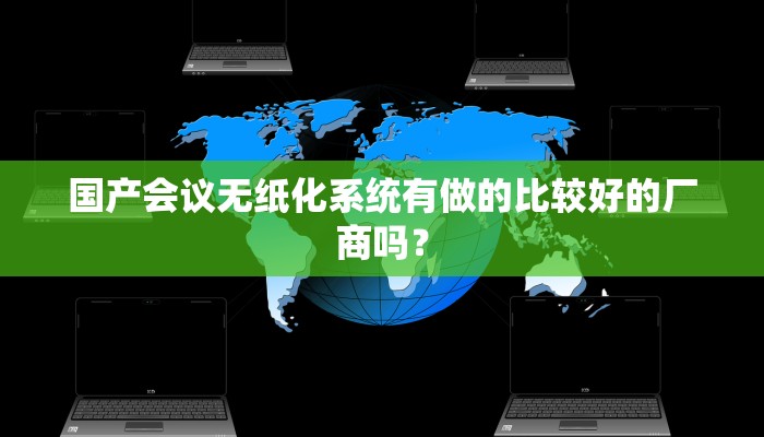 国产会议无纸化系统有做的比较好的厂商吗？