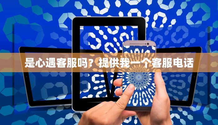 是心遇客服吗？提供我一个客服电话