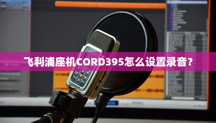 飞利浦座机CORD395怎么设置录音？