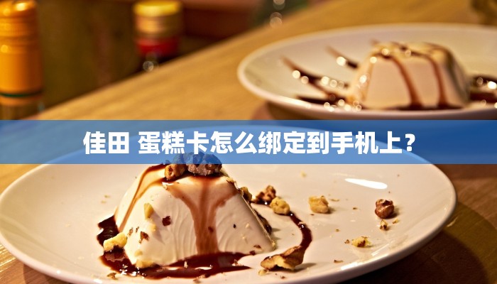 佳田 蛋糕卡怎么绑定到手机上？