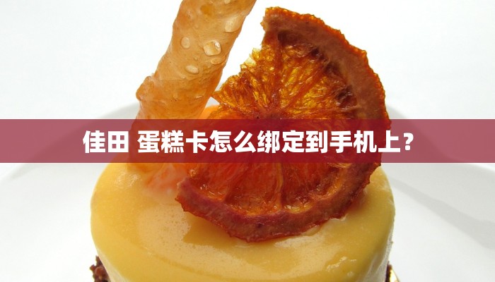 佳田 蛋糕卡怎么绑定到手机上？