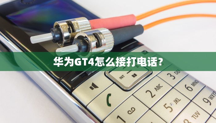 华为GT4怎么接打电话？