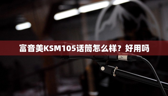 富音美KSM105话筒怎么样？好用吗
