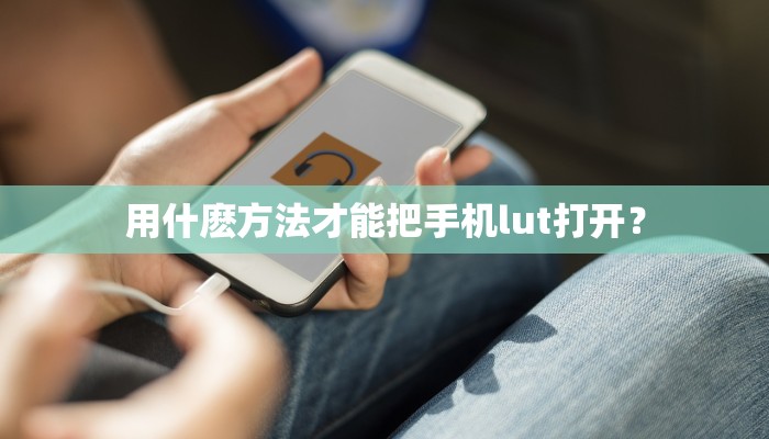 用什麽方法才能把手机lut打开？