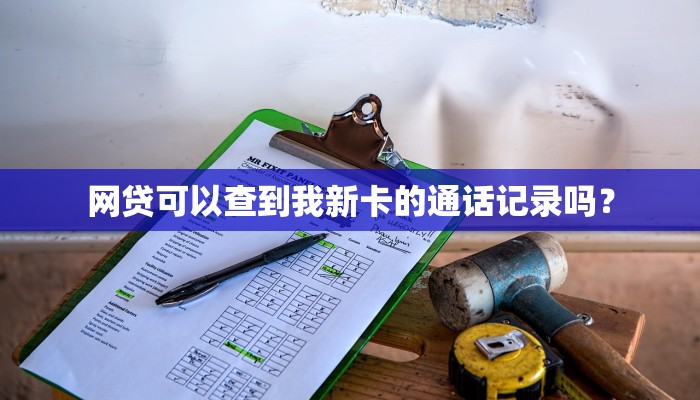 网贷可以查到我新卡的通话记录吗？