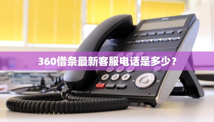 360借条最新客服电话是多少？